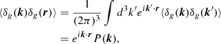 $$ \begin{aligned} \langle \delta _{ g}(\boldsymbol{k})\delta _{ g}(\boldsymbol{r}) \rangle&=\frac{1}{(2\pi )^3}\int d^3k^\prime e^{i \boldsymbol{k}^\prime \cdot \boldsymbol{r}} \langle \delta _{ g}(\boldsymbol{k})\delta _{ g}(\boldsymbol{k}^\prime )\rangle \nonumber \\&=e^{i \boldsymbol{k}\cdot \boldsymbol{r}} P(\boldsymbol{k}), \end{aligned} $$