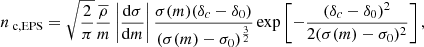 $$ \begin{aligned} n_{\text{ c,EPS}}=\sqrt{\frac{2}{\pi }}\frac{\overline{\rho }}{m}\left|\frac{\mathrm{d}\sigma }{\mathrm{d}m}\right|\frac{\sigma (m)(\delta _{c}-\delta _{0})}{(\sigma (m)-\sigma _{0})^{\frac{3}{2}}}\exp \left[-\frac{(\delta _{c}-\delta _{0})^{2}}{2(\sigma (m)-\sigma _{0})^{2}}\right] ,\end{aligned} $$
