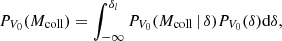 $$ \begin{aligned} P_{V_{0}}(M_{\rm coll})=\int _{-\infty }^{\delta _{l}}P_{V_{0}}(M_{\rm coll}\,|\,\delta )P_{V_{0}}(\delta )\mathrm{d}\delta ,\end{aligned} $$