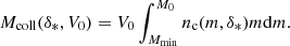 $$ \begin{aligned} M_{\rm coll}(\delta _{*},V_{0})=V_{0}\int _{M_{\rm min}}^{M_{0}}n_{\rm c}(m,\delta _{*})m\mathrm{d}m. \end{aligned} $$
