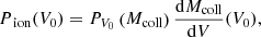$$ \begin{aligned} P_{\text{ ion}}(V_{0})=P_{V_{0}}\left(M_{\rm coll}\right)\frac{\mathrm{d}M_{\rm coll}}{\mathrm{d}V}(V_{0}) ,\end{aligned} $$