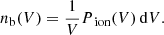 $$ \begin{aligned} n_{\rm b}(V)={1 \over V} P_{\text{ ion}}(V)\,\mathrm{d}V. \end{aligned} $$