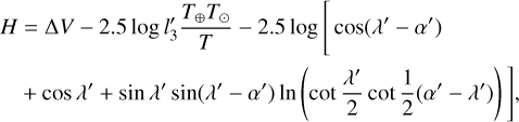 $\matrix{H \hfill &amp; { = {\rm{\Delta }}V - 2.5\log {{l'}_3}{{{T_ \oplus }{T_ \odot }} \over T} - 2.5\log \left[ {\cos \left( {\lambda ' - \alpha '} \right)} \right.} \hfill &amp; {} \hfill \cr {} \hfill &amp; {\left. { + \cos \lambda ' + \sin \lambda '\sin \left( {\lambda ' - \alpha '} \right)\ln \left( {\cot {{\lambda '} \over 2}\cot {1 \over 2}\left( {\alpha ' - \lambda '} \right)} \right)} \right],} \hfill &amp; {} \hfill \cr} $