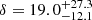 $ \delta = 19.0^{+27.3}_{-12.1} $