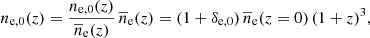 $$ \begin{aligned} n_{\rm e,0}(z) = \frac{n_{\rm e,0}(z)}{\overline{n}_{\rm e}(z)} \, \overline{n}_{\rm e}(z) = (1 + \delta _{\rm e,0}) \, \overline{n}_{\rm e}(z=0) \, (1+z)^3, \end{aligned} $$