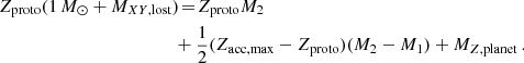 $$ \begin{aligned} { Z_{\rm proto} }(1\,{M_{\odot }}+{M_{XY,\mathrm{lost}}}) \!&= \! { Z_{\rm proto} } M_2 \\ \!&\!+\frac{1}{2} ({Z_{\rm acc,max}}-{Z_{\rm proto}}) (M_2-M_1) + {M_{Z,\mathrm{planet}}}\,.\nonumber \end{aligned} $$