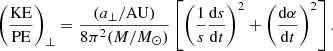 $$ \begin{aligned} \left( {\mathrm{KE}\over \mathrm{PE}}\right)_\perp = {(a_\perp /\mathrm{AU})\over 8\pi ^2(M/M_\odot )} \left[ \left( {1\over s} {\mathrm{d}s\over \mathrm{d}t} \right)^2 + \left( {\mathrm{d}\alpha \over \mathrm{d}t}\right)^2 \right]. \end{aligned} $$