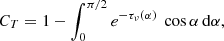 $$ \begin{aligned} C_{T} = 1-\int _{0}^{\pi /2} e^{-\tau _{\nu } (\alpha )}\ \cos \alpha \,\mathrm{d}\alpha , \end{aligned} $$