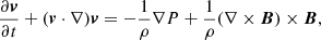 $$ \begin{aligned}&\frac{\partial \boldsymbol{v}}{\partial t} + (\boldsymbol{v} \cdot \nabla )\boldsymbol{v} = - \frac{1}{\rho }\nabla P + \frac{1}{\rho }(\nabla \times \boldsymbol{B}) \times \boldsymbol{B} ,\end{aligned} $$