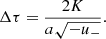 $$ \begin{aligned} \Delta \tau =\frac{2K}{a\sqrt{-u_-}}. \end{aligned} $$