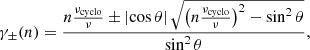 $$ \begin{aligned} \gamma _\pm (n)=\frac{n\frac{\nu _\mathrm{cyclo} }{\nu }\pm \left|\cos {\theta }\right|\sqrt{\left(n\frac{\nu _\mathrm{cyclo} }{\nu }\right)^2-\sin ^2{\theta }}}{\sin ^2{\theta }}, \end{aligned} $$