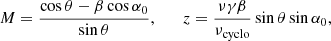 $$ \begin{aligned} M=\frac{\cos{\theta}-\beta\cos{\alpha_0}}{\sin{\theta}},\qquad z=\frac{\nu\gamma\beta}{\nu_\mathrm{cyclo}}\sin{\theta}\sin{\alpha_0}, \end{aligned} $$