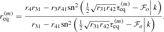 $$ \begin{aligned} r_\mathrm{eq} ^{(m)}=\frac{r_4r_{31}-r_3r_{41}\mathrm{sn}^2\left(\left.\frac{1}{2}\sqrt{r_{31}r_{42}}\tau _\mathrm{eq} ^{(m)}-\mathcal{F} _o\right|k\right)}{r_{31}-r_{41}\mathrm{sn}^2\left(\left.\frac{1}{2}\sqrt{r_{31}r_{42}}\tau _\mathrm{eq} ^{(m)}-\mathcal{F} _o\right|k\right)}. \end{aligned} $$
