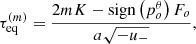 $$ \begin{aligned} \tau _\mathrm{eq} ^{(m)}=\frac{2mK-\mathrm{sign}\left(p_o^\theta \right)F_o}{a\sqrt{-u_-}}, \end{aligned} $$