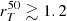 $ r_{T}^{50} \gtrsim 1.2 $
