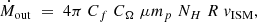 $$ \begin{aligned} {\dot{M}_{\rm out} \;=\; 4\pi \;C_{f} \;C_{\Omega }\; \mu m_{p}\; N_{H} \;R \;{ v}_{\rm ISM},} \end{aligned} $$