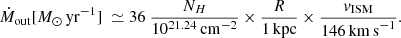 $$ \begin{aligned} {\dot{M}_{\rm out} [M_\odot \,\mathrm{yr}^{-1}] \;\simeq 36\ \frac{N_H}{10^{21.24}\, \mathrm{cm}^{-2}} \times \frac{R}{1\, \mathrm{kpc}} \times \frac{{ v}_{\rm ISM}}{146\, \mathrm{km\,s}^{-1}}} .\end{aligned} $$