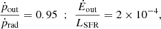 $$ \begin{aligned} {\frac{\dot{p}_{\rm out}}{\dot{p}_{\rm rad}} = 0.95 \;\; ; \;\;} {\frac{\dot{E}_{\rm out}}{{L}_{\rm SFR}} = 2\times 10^{-4}}, \end{aligned} $$