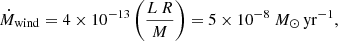 $$ \begin{aligned} \dot{M}_{\rm wind}=4\times 10^{-13}\left( \frac{L\,R}{M} \right)=5 \times 10^{-8} \ {M}_\odot \,\mathrm{yr}^{-1} ,\end{aligned} $$