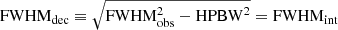 $ \mathrm{FWHM}_{\mathrm{dec}} \equiv \sqrt{ \mathrm{FWHM}_{\mathrm{obs}}^2 - \mathrm{HPBW}^2 } = \mathrm{FWHM}_{\mathrm{int}} $