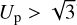 ${U_{\rm{p}}} > \sqrt 3$