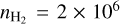 ${n_{{{\rm{H}}_2}}} = 2 \times {10^6}$