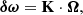 $$ \begin{aligned} \boldsymbol{\delta \omega }=\mathbf K \cdot \boldsymbol{\Omega }, \end{aligned} $$