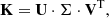 $$ \begin{aligned} \mathbf K =\mathbf U \cdot \mathbf {\Sigma} \cdot \mathbf V ^\mathrm{T}, \end{aligned} $$