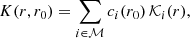 $$ \begin{aligned} K(r,r_0)=\sum _{i\in \mathcal{M} }c_i(r_0)\,\mathcal{K} _i(r), \end{aligned} $$