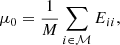 $$ \begin{aligned} \mu _0&=\frac{1}{M}\sum _{i\in \mathcal{M} }E_{ii}, \end{aligned} $$