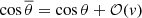 $ \cos \overline \theta = \cos \theta + \mathcal{O}(v) $