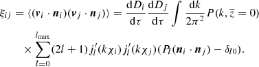 $$ \begin{aligned} \xi _{ij}&= \langle (\boldsymbol{v}_i\cdot \boldsymbol{n}_i)(\boldsymbol{v}_j \cdot \boldsymbol{n}_j)\rangle = \frac{\mathrm{d}D_i}{\mathrm{d}\tau }\frac{\mathrm{d}D_j}{\mathrm{d}\tau }\int \frac{\mathrm{d}k}{2\pi ^2}P(k,\overline{z}=0) \nonumber \\&\quad \times \sum ^{l_{\rm max}}_{l = 0}(2l+1) j^\prime _l(k\chi _i) j^\prime _l(k\chi _j)(P_l(\boldsymbol{n}_i\cdot \boldsymbol{n}_j)-\delta _{l0}). \end{aligned} $$