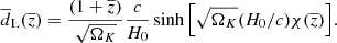 $$ \begin{aligned} \overline{d}_{\rm L}(\overline{z})=\frac{(1+\overline{z})}{\sqrt{\Omega _K}} \frac{c}{H_0} \sinh {\left[ \sqrt{\Omega _K} (H_0/c) \chi (\overline{z})\right]}. \end{aligned} $$