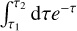 $\int_{{\tau _1}}^{{\tau _2}} {{\rm{d}}\tau {e^{ - \tau }}} $