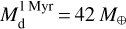 $M_{\rm{d}}^{1{\rm{Myr}}} = 42{M_ \oplus }$