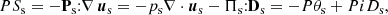 $$ \begin{aligned} PS_{\rm s}=-\mathbf P _{\rm s}{:}\nabla \,\boldsymbol{u}_{\rm s}=-p_{\rm s}\nabla \cdot \boldsymbol{u}_{\rm s}-\mathbf \Pi _{\rm s}{:}\mathbf D _{\rm s}=-P\theta _{\rm s}+PiD_{\rm s}, \end{aligned} $$