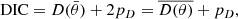 $$ \begin{aligned} \mathrm{DIC}=D(\bar{\theta })+2p_D=\overline{D(\theta )}+p_D, \end{aligned} $$