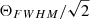 $ \Theta_{FWHM}/\sqrt{2} $