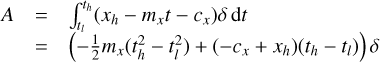 $\matrix{A \hfill & = \hfill & {\int_{{t_l}}^{{t_h}} {\left( {{x_h} - {m_x}t - {c_x}} \right)\delta \,{\rm{d}}t} } \hfill \cr {} \hfill & = \hfill & {\left( { - {1 \over 2}{m_x}\left( {t_h^2 - t_l^2} \right) + \left( { - {c_x} + {x_h}} \right)\left( {{t_h} - {t_l}} \right)} \right)\delta } \hfill \cr}$