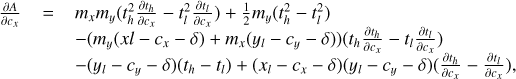 $\matrix{{{{\partial A} \over {\partial {c_x}}}} \hfill & = \hfill & { - {m_x}{m_y}\left( {t_h^2{{\partial {t_h}} \over {\partial {c_x}}} - t_l^2{{\partial {t_l}} \over {\partial {c_x}}}} \right) + {1 \over 2}{m_y}\left( {t_h^2 - t_l^2} \right)} \hfill \cr {} \hfill & {} \hfill & { - \left( {{m_y}\left( {xl - {c_x} - \delta } \right) + {m_x}\left( {{y_l} - {c_y} - \delta } \right)} \right)\left( {{t_h}{{\partial {t_h}} \over {\partial {c_x}}} - {t_l}{{\partial {t_l}} \over {\partial {c_x}}}} \right)} \hfill \cr {} \hfill & {} \hfill & { - \left( {{y_l} - {c_y} - \delta } \right)\left( {{t_h} - {t_l}} \right) + \left( {{x_l} - {c_x} - \delta } \right)\left( {{y_l} - {c_y} - \delta } \right)\left( {{{\partial {t_h}} \over {\partial {c_x}}} - {{\partial {t_l}} \over {\partial {c_x}}}} \right),} \hfill \cr}$