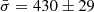 $ \bar{\sigma} = 430 \pm 29 $
