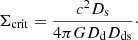 $$ \begin{aligned} \Sigma _{\rm crit} = \frac{c^2 D_{\rm s}}{4\pi G D_{\rm d} D_{\rm ds}}\cdot \end{aligned} $$