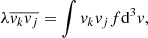 $$ \begin{aligned} \lambda \overline{v_k v_j} = \int v_k v_j f \mathrm{d}^3 v, \end{aligned} $$