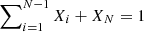 $ \sum\nolimits_{i = 1}^{N-1}{X_{i}} + X_{N} = 1 $