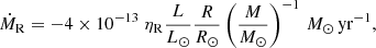 $$ \begin{aligned} \dot{M}_{\rm R} = -4\times 10^{-13}\ \eta _{\rm R} \frac{L}{L_{\odot }} \frac{R}{R_{\odot }}\left(\frac{M}{M_{\odot }}\right)^{-1}\,M_{\odot }\,\mathrm{yr}^{-1}, \end{aligned} $$
