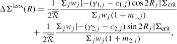 $$ \begin{aligned}&\Delta \Sigma ^\mathrm{lens}(R)=\frac{1}{2\overline{\mathcal{R} }}\frac{\Sigma _j { w}_j[-(\gamma _{1,j}-c_{1,j})\cos {2R_j}]\Sigma _{\rm crit}}{\Sigma _j { w}_j (1+m_{1,j})}\nonumber \\&\qquad \qquad \quad +\frac{1}{2\overline{\mathcal{R} }}\frac{\Sigma _j { w}_j[-(\gamma _{2,j}-c_{2,j})\sin {2R_j}]\Sigma _{\rm crit}}{\Sigma _j { w}_j (1+m_{2,j})}, \end{aligned} $$