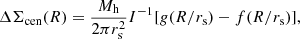 $$ \begin{aligned} \Delta \Sigma _{\rm cen}(R)=\frac{M_{\rm h}}{2\pi r^2_{\rm s}}I^{-1}[g(R/r_{\rm s})-f(R/r_{\rm s})], \end{aligned} $$