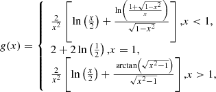 $$ \begin{aligned} g(x)=\left\{ \begin{array}{l} \frac{2}{x^{2}}\left[\ln \left(\frac{x}{2}\right)+\frac{\ln \left(\frac{1+\sqrt{1-x^{2}}}{x}\right)}{\sqrt{1-x^{2}}}\right] \text{,} x < 1, \\ 2+2 \ln \left(\frac{1}{2}\right) \text{,} x=1, \\ \frac{2}{x^{2}}\left[\ln \left(\frac{x}{2}\right)+\frac{\text{ arctan}\left(\sqrt{x^{2}-1}\right)}{\sqrt{x^{2}-1}}\right] \text{,} x>1, \end{array}\right. \end{aligned} $$
