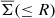 $ \overline{\Sigma}(\leq R) $