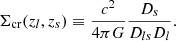 $$ \begin{aligned} \Sigma _{\rm cr}(z_l,z_s) \equiv \frac{c^2}{4\pi G}\frac{D_s}{D_{ls}D_l} . \end{aligned} $$